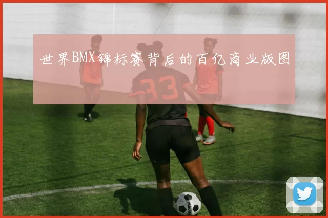 世界BMX锦标赛背后的百亿商业版图