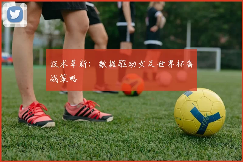 技术革新：数据驱动女足世界杯备战策略