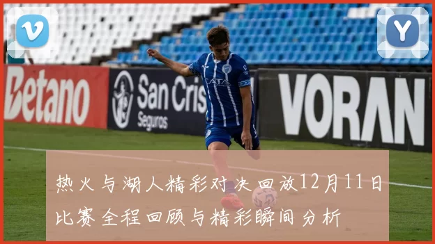 热火与湖人精彩对决回放12月11日比赛全程回顾与精彩瞬间分析