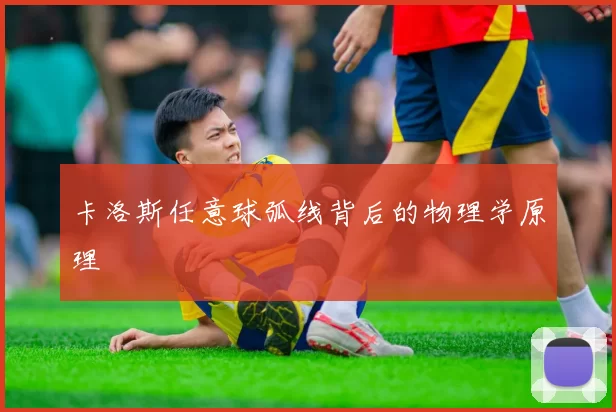 卡洛斯任意球弧线背后的物理学原理