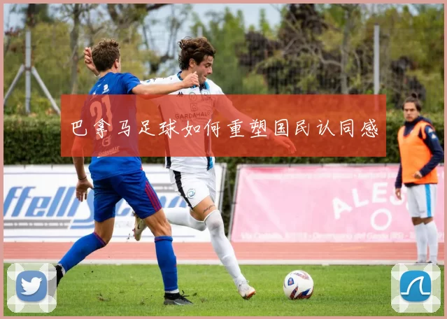 巴拿马足球如何重塑国民认同感