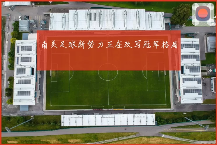 南美足球新势力正在改写冠军格局