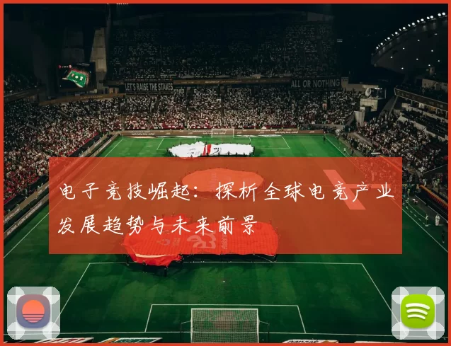 电子竞技崛起：探析全球电竞产业发展趋势与未来前景