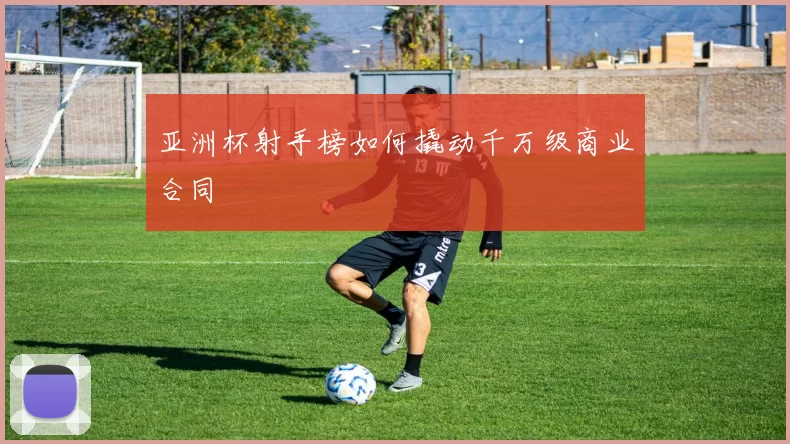 亚洲杯射手榜如何撬动千万级商业合同