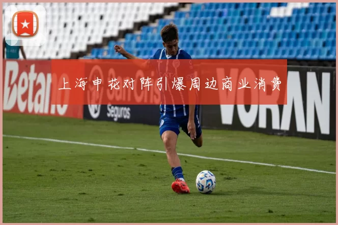 上海申花对阵引爆周边商业消费