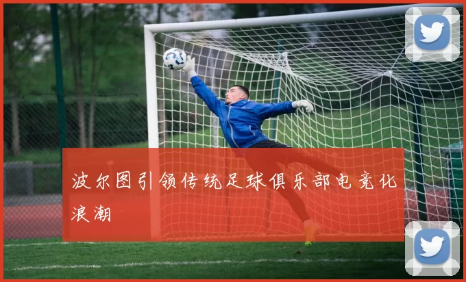 波尔图引领传统足球俱乐部电竞化浪潮