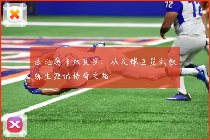 法比奥卡纳瓦罗：从足球巨星到教练生涯的传奇之路