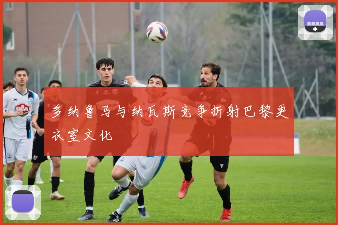 多纳鲁马与纳瓦斯竞争折射巴黎更衣室文化