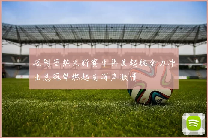 迈阿密热火新赛季再度起航全力冲击总冠军燃起南海岸激情