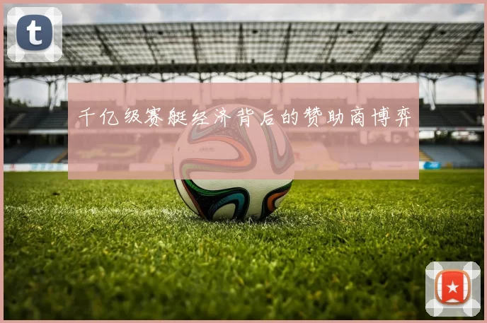 千亿级赛艇经济背后的赞助商博弈