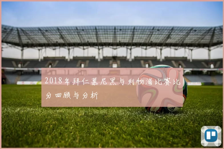 2018年拜仁慕尼黑与利物浦比赛比分回顾与分析